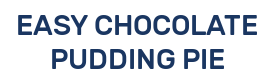 EASY CHOCOLATE PUDDING PIE