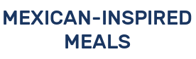MEXICAN-INSPIRED MEALS