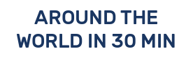 AROUND THE WORLD IN 30 MIN