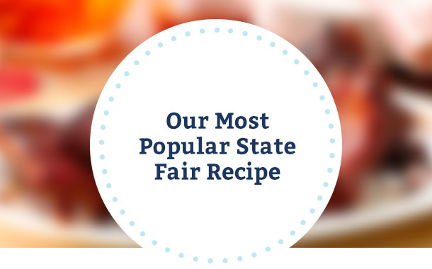 Our Most Popular State Fair Recipe
