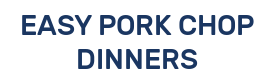 EASY PORK CHOP DINNERS