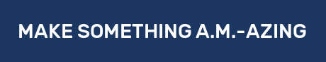 MAKE SOMETHING A.M.-AZING